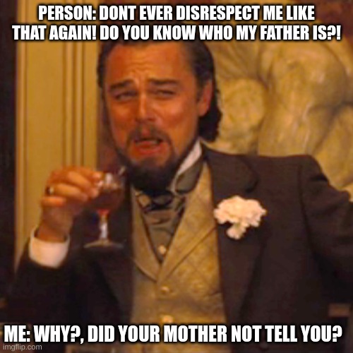 Laughing Leo Meme | PERSON: DONT EVER DISRESPECT ME LIKE THAT AGAIN! DO YOU KNOW WHO MY FATHER IS?! ME: WHY?, DID YOUR MOTHER NOT TELL YOU? | image tagged in memes,laughing leo,mom,dad,relatable,dank memes | made w/ Imgflip meme maker