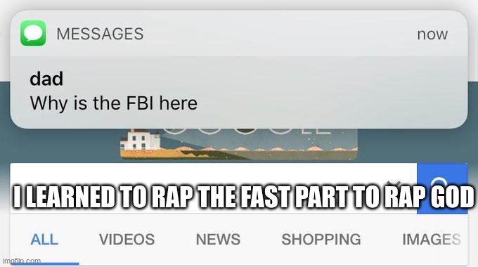 dad text why is the fbi here | I LEARNED TO RAP THE FAST PART TO RAP GOD | image tagged in dad text why is the fbi here | made w/ Imgflip meme maker