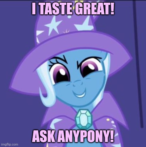 No context | I TASTE GREAT! ASK ANYPONY! | image tagged in trixie mlp,cannibalism,but why why would you do that,mlp | made w/ Imgflip meme maker