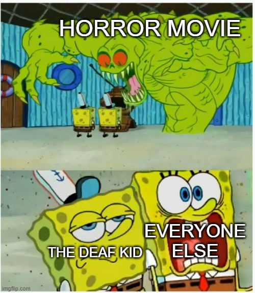 oh well | HORROR MOVIE; EVERYONE ELSE; THE DEAF KID | image tagged in spongebob squarepants scared but also not scared | made w/ Imgflip meme maker