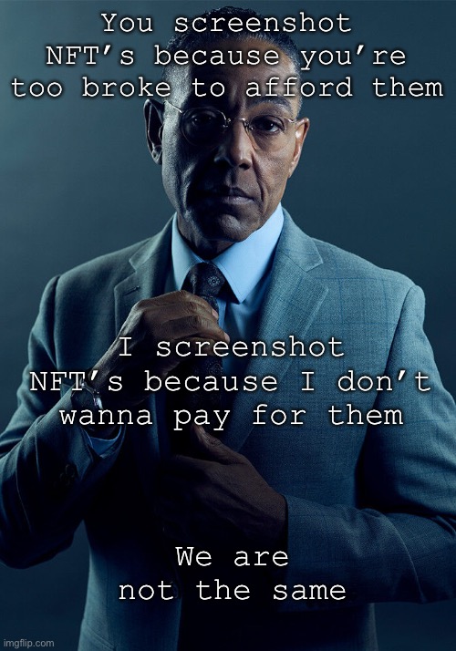 Screenshot NFT’s | You screenshot NFT’s because you’re too broke to afford them; I screenshot NFT’s because I don’t wanna pay for them; We are not the same | image tagged in gus fring we are not the same,memes | made w/ Imgflip meme maker