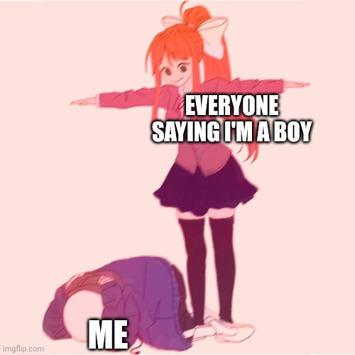 I'm a girl lol | EVERYONE SAYING I'M A BOY; ME | image tagged in monika t-posing on sans | made w/ Imgflip meme maker