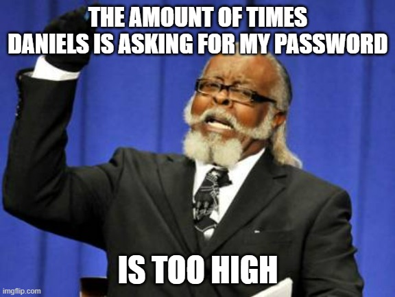 He has asked 3 times, CUT IT OUT DANIELS | THE AMOUNT OF TIMES DANIELS IS ASKING FOR MY PASSWORD; IS TOO HIGH | image tagged in memes,too damn high | made w/ Imgflip meme maker