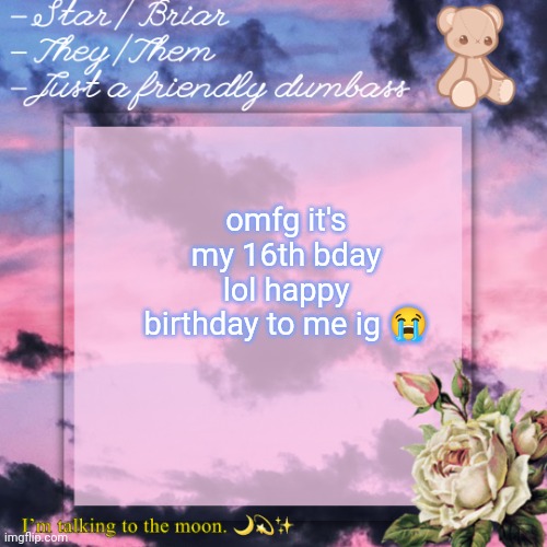 briar template | omfg it's my 16th bday lol happy birthday to me ig 😭 | image tagged in briar template | made w/ Imgflip meme maker