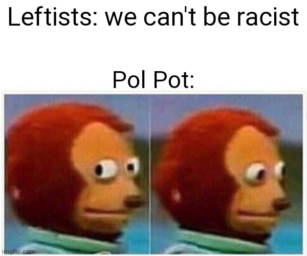 Monkey Puppet Meme | Leftists: we can't be racist; Pol Pot: | image tagged in memes,monkey puppet | made w/ Imgflip meme maker