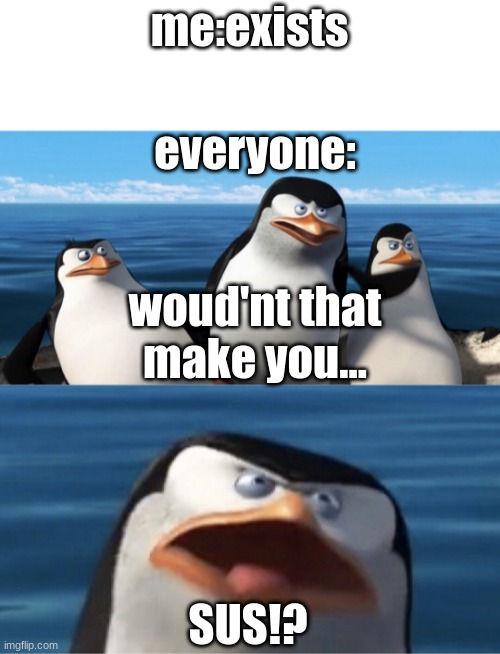 Wouldn't that make you | me:exists; everyone:; woud'nt that make you... SUS!? | image tagged in wouldn't that make you | made w/ Imgflip meme maker