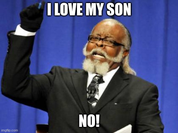 i love my son | I LOVE MY SON; NO! | image tagged in memes,too damn high | made w/ Imgflip meme maker
