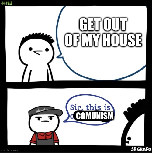 Sir this is a wendys | GET OUT OF MY HOUSE; COMUNISM | image tagged in sir this is a wendys | made w/ Imgflip meme maker