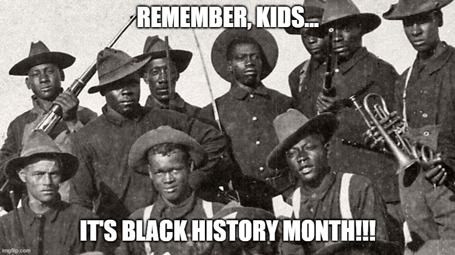 Buffalo Soldiers | REMEMBER, KIDS... IT'S BLACK HISTORY MONTH!!! | image tagged in nwo,leftist terrorism | made w/ Imgflip meme maker