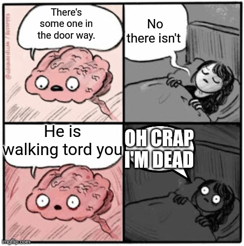 I'm fine | No there isn't; There's some one in the door way. He is walking tord you; OH CRAP I'M DEAD | image tagged in brain before sleep | made w/ Imgflip meme maker