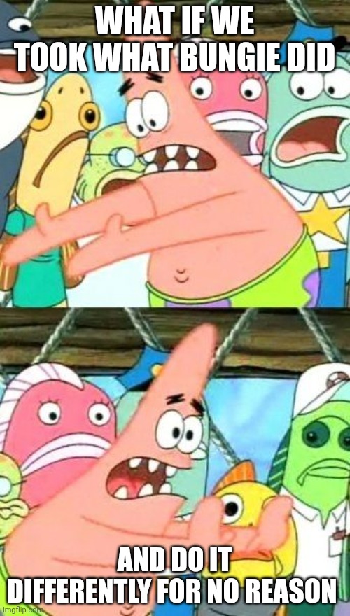 Put It Somewhere Else Patrick Meme | WHAT IF WE TOOK WHAT BUNGIE DID; AND DO IT DIFFERENTLY FOR NO REASON | image tagged in memes,put it somewhere else patrick | made w/ Imgflip meme maker