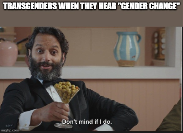 Dont mind if I do | TRANSGENDERS WHEN THEY HEAR "GENDER CHANGE" | image tagged in dont mind if i do | made w/ Imgflip meme maker