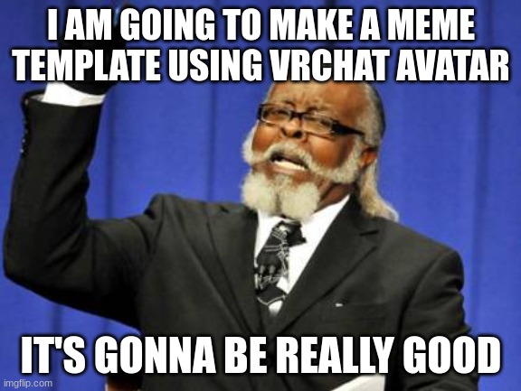 I'll officially make it later this afternoon | I AM GOING TO MAKE A MEME TEMPLATE USING VRCHAT AVATAR; IT'S GONNA BE REALLY GOOD | image tagged in memes,too damn high | made w/ Imgflip meme maker