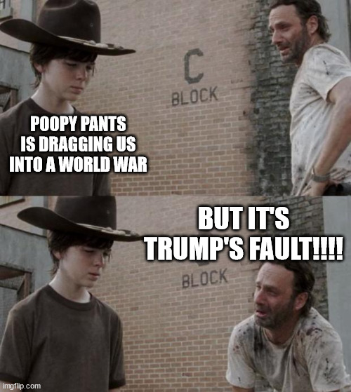 Rick and Carl Meme | POOPY PANTS IS DRAGGING US INTO A WORLD WAR BUT IT'S TRUMP'S FAULT!!!! | image tagged in memes,rick and carl | made w/ Imgflip meme maker