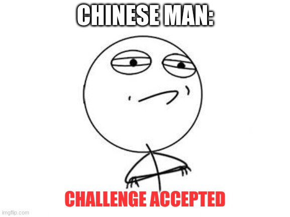 CHINESE MAN: CHALLENGE ACCEPTED | made w/ Imgflip meme maker