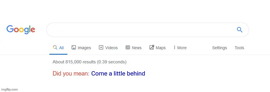 Did you mean? | Come a little behind | image tagged in did you mean | made w/ Imgflip meme maker