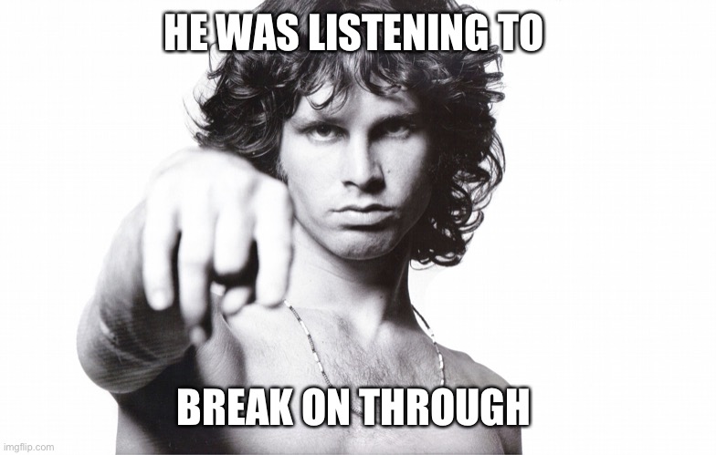 jim morrison | HE WAS LISTENING TO BREAK ON THROUGH | image tagged in jim morrison | made w/ Imgflip meme maker