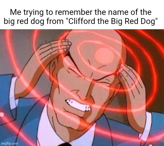 Me trying to remember the name of | Me trying to remember the name of the big red dog from "Clifford the Big Red Dog" | image tagged in me trying to remember | made w/ Imgflip meme maker