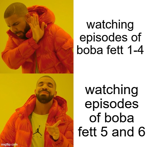 boba fett relative | watching episodes of boba fett 1-4; watching episodes of boba fett 5 and 6 | image tagged in memes,drake hotline bling | made w/ Imgflip meme maker