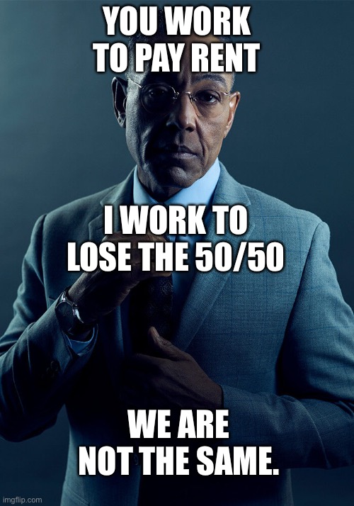 genshin be like this tho | YOU WORK TO PAY RENT; I WORK TO LOSE THE 50/50; WE ARE NOT THE SAME. | image tagged in gus fring we are not the same | made w/ Imgflip meme maker