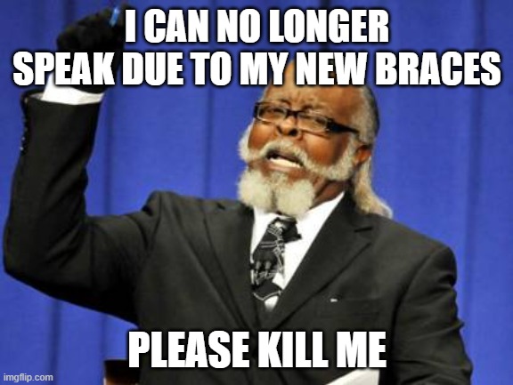 Too Damn High Meme | I CAN NO LONGER SPEAK DUE TO MY NEW BRACES; PLEASE KILL ME | image tagged in memes,too damn high | made w/ Imgflip meme maker