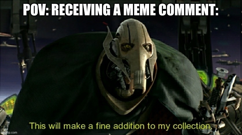 Meme comment | POV: RECEIVING A MEME COMMENT: | image tagged in this will make a fine addition to my collection,meme,comments | made w/ Imgflip meme maker