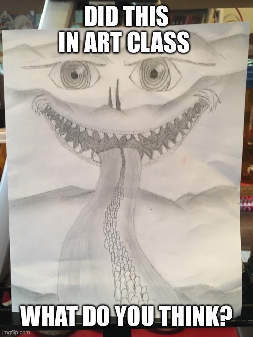 This was a fun drawing | DID THIS IN ART CLASS; WHAT DO YOU THINK? | image tagged in art | made w/ Imgflip meme maker