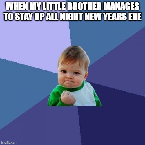 Success Kid Meme | WHEN MY LITTLE BROTHER MANAGES TO STAY UP ALL NIGHT NEW YEARS EVE | image tagged in memes,success kid | made w/ Imgflip meme maker