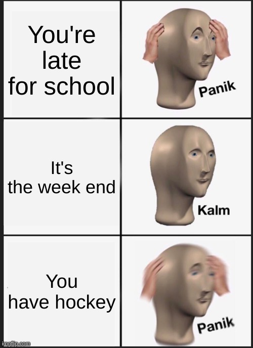 Panik Kalm Panik | You're late for school; It's the week end; You have hockey | image tagged in memes,panik kalm panik,hockey | made w/ Imgflip meme maker
