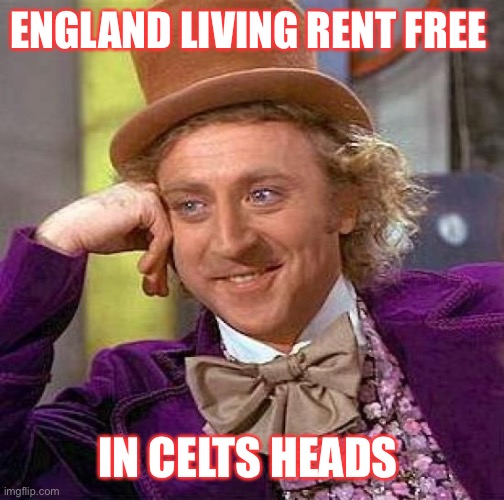 Creepy Condescending Wonka Meme | ENGLAND LIVING RENT FREE; IN CELTS HEADS | image tagged in memes,creepy condescending wonka | made w/ Imgflip meme maker
