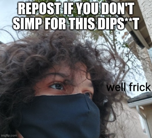 Carlos well frick | REPOST IF YOU DON'T SIMP FOR THIS DIPS**T | image tagged in carlos well frick | made w/ Imgflip meme maker