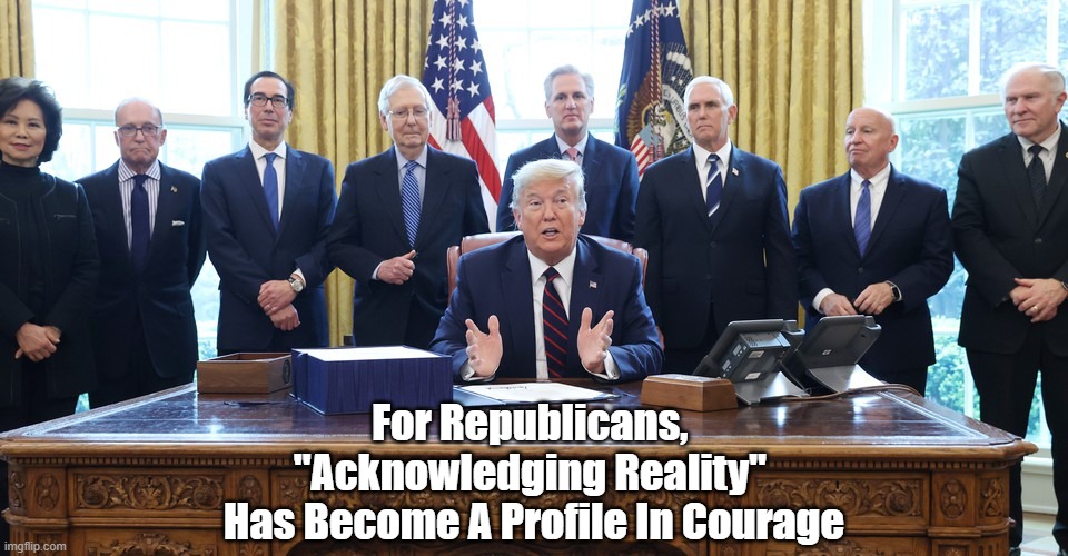 For Republicans, Acknowledging Reality Has Become A Profile In Courage | For Republicans, 
"Acknowledging Reality" 
Has Become A Profile In Courage | made w/ Imgflip meme maker