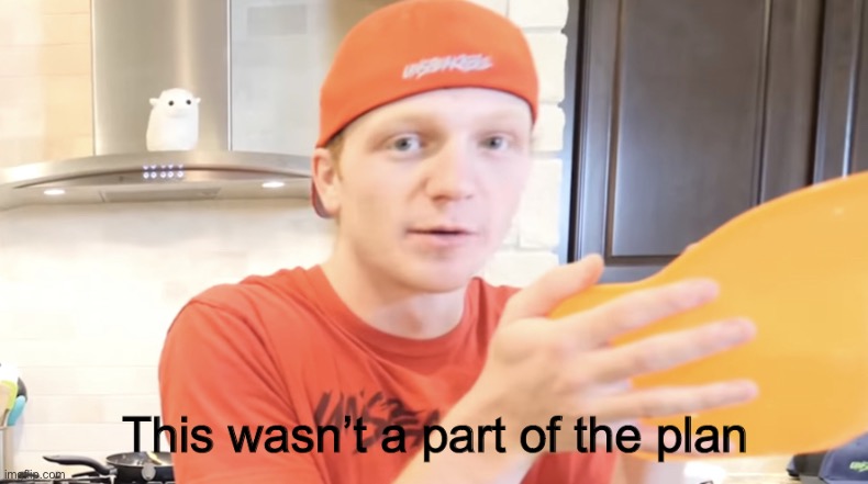 Unspeakable this wasn’t apart of the plan | image tagged in unspeakable this wasn t apart of the plan | made w/ Imgflip meme maker