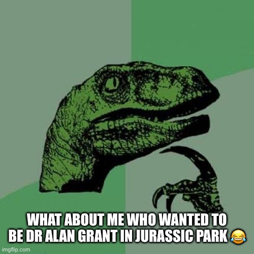 Philosoraptor Meme | WHAT ABOUT ME WHO WANTED TO BE DR ALAN GRANT IN JURASSIC PARK ? | image tagged in memes,philosoraptor | made w/ Imgflip meme maker
