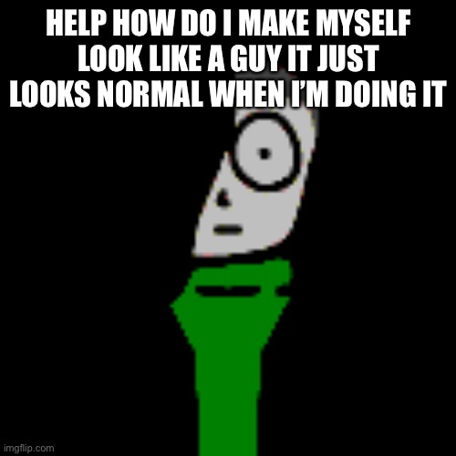 Image in comments | HELP HOW DO I MAKE MYSELF LOOK LIKE A GUY IT JUST LOOKS NORMAL WHEN I’M DOING IT | image tagged in cera stare | made w/ Imgflip meme maker