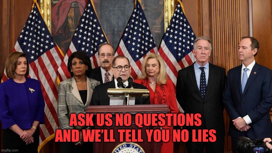 House Democrats | ASK US NO QUESTIONS AND WE’LL TELL YOU NO LIES | image tagged in house democrats | made w/ Imgflip meme maker