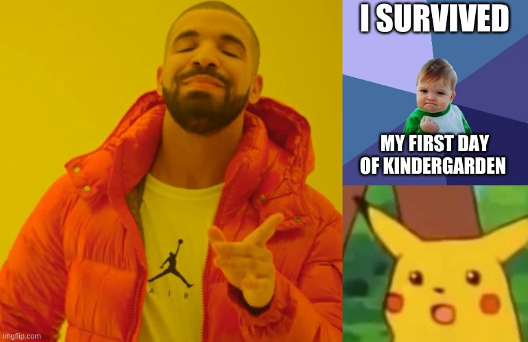 I SURVIVED; MY FIRST DAY OF KINDERGARDEN | image tagged in memes,drake hotline bling,success kid,surprised pikachu | made w/ Imgflip meme maker