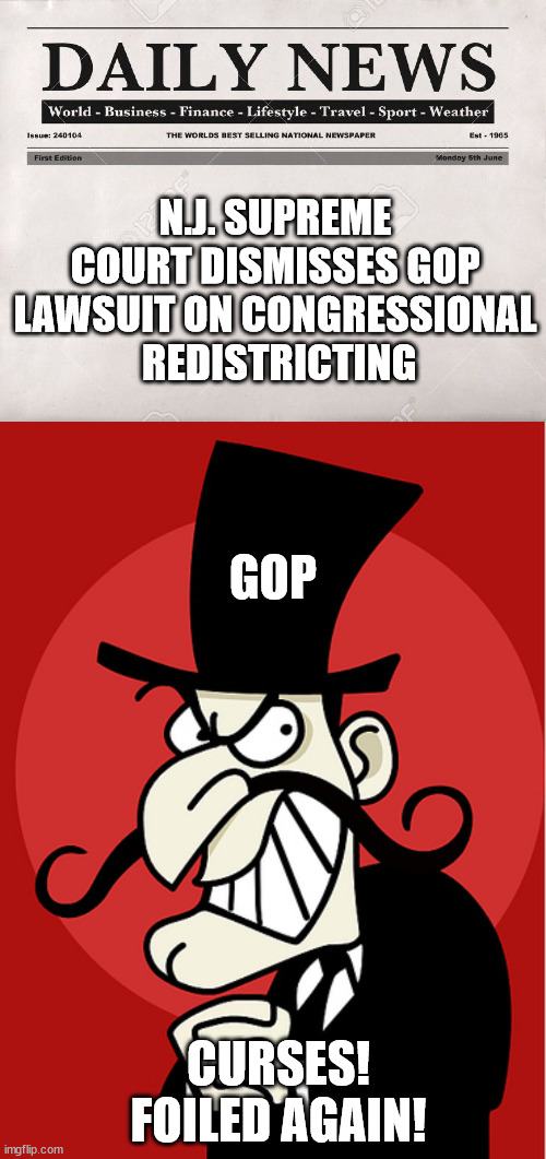 WAAAAAA! They won't let us get to gerrymander! | N.J. SUPREME COURT DISMISSES GOP LAWSUIT ON CONGRESSIONAL
 REDISTRICTING; GOP; CURSES!
FOILED AGAIN! | image tagged in newspaper | made w/ Imgflip meme maker