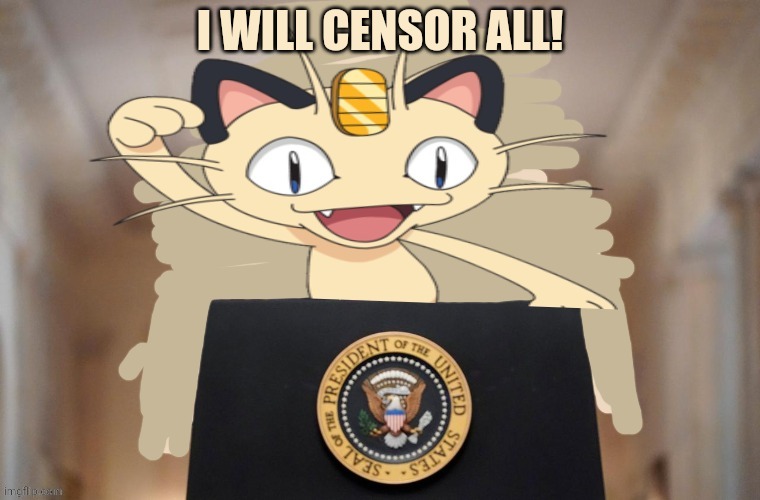 Meowth party | I WILL CENSOR ALL! | image tagged in meowth party | made w/ Imgflip meme maker