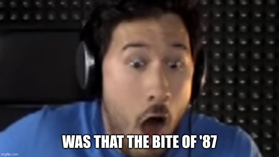 Was That the Bite of '87? | WAS THAT THE BITE OF '87 | image tagged in was that the bite of '87 | made w/ Imgflip meme maker