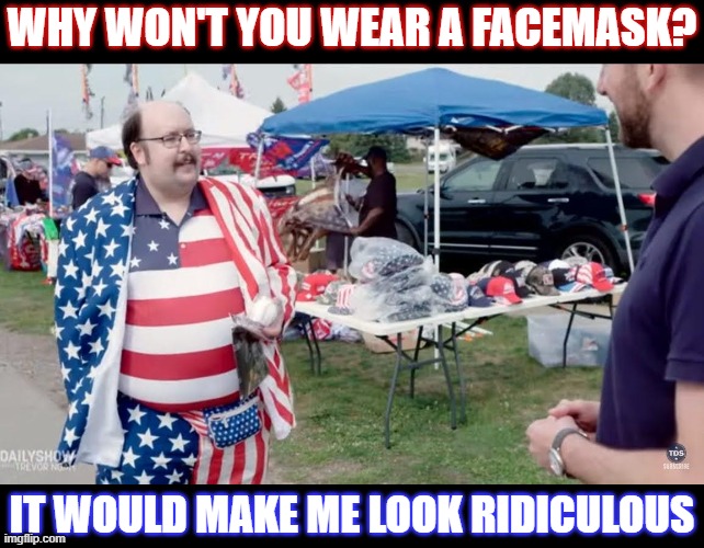 Why won't some wear a facemask? | WHY WON'T YOU WEAR A FACEMASK? IT WOULD MAKE ME LOOK RIDICULOUS | image tagged in face mask,covidiots,american flag,maga,ridiculous | made w/ Imgflip meme maker
