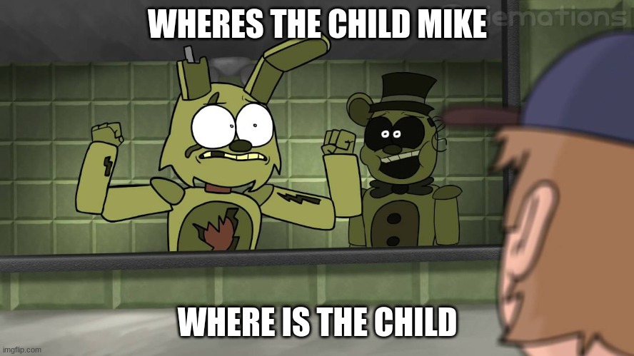 William and Mike | WHERES THE CHILD MIKE; WHERE IS THE CHILD | image tagged in piemations fnaf 3 | made w/ Imgflip meme maker