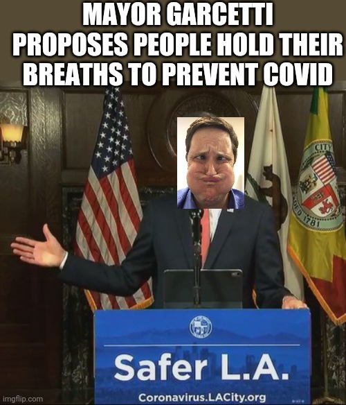 When will democrat governors admit their hypocrisy? I wouldn't hold my breath | MAYOR GARCETTI PROPOSES PEOPLE HOLD THEIR BREATHS TO PREVENT COVID | image tagged in covid hypocrisy | made w/ Imgflip meme maker