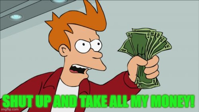 Shut Up And Take My Money Fry Meme | SHUT UP AND TAKE ALL MY MONEY! | image tagged in memes,shut up and take my money fry | made w/ Imgflip meme maker