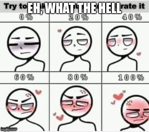 meh | EH, WHAT THE HELL | image tagged in make me blush | made w/ Imgflip meme maker
