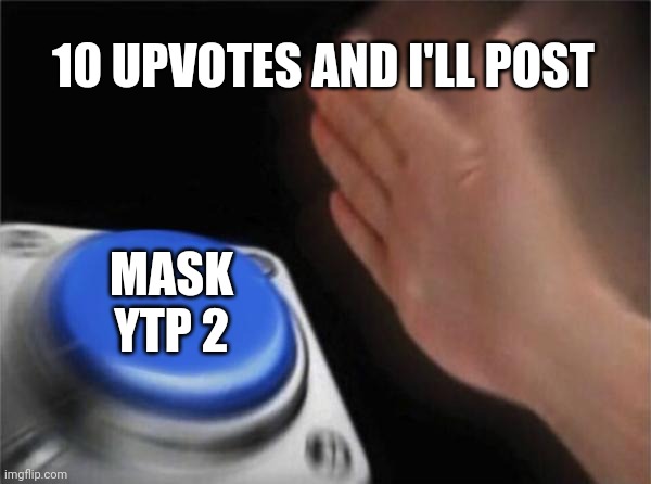 Blank Nut Button | 10 UPVOTES AND I'LL POST; MASK YTP 2 | image tagged in memes,blank nut button | made w/ Imgflip meme maker