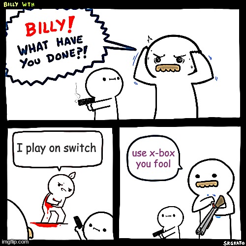 shoot him | I play on switch; use x-box you fool | image tagged in billy what have you done,x box,gaming | made w/ Imgflip meme maker