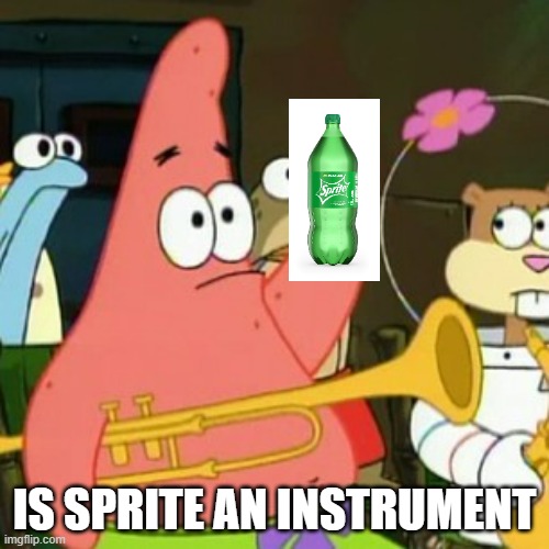 I love Sprite | IS SPRITE AN INSTRUMENT | image tagged in memes,yes patrick,sprite | made w/ Imgflip meme maker