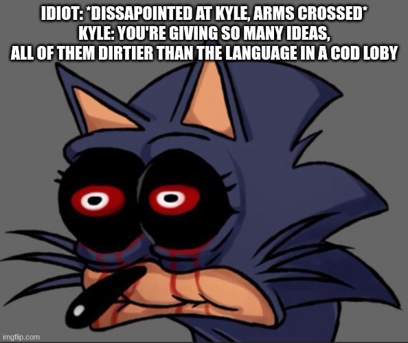 IDIOZON- | IDIOT: *DISSAPOINTED AT KYLE, ARMS CROSSED*
KYLE: YOU'RE GIVING SO MANY IDEAS, ALL OF THEM DIRTIER THAN THE LANGUAGE IN A COD LOBY | made w/ Imgflip meme maker
