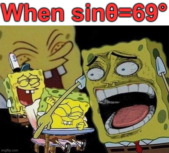 I don’t know a lot about trigonometry I just thought it’s funny cuz 69 | When sinθ=69° | image tagged in spongebob laughing hysterically,maths,oh wow are you actually reading these tags | made w/ Imgflip meme maker